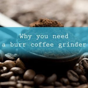 Why you need a burr coffee grinder