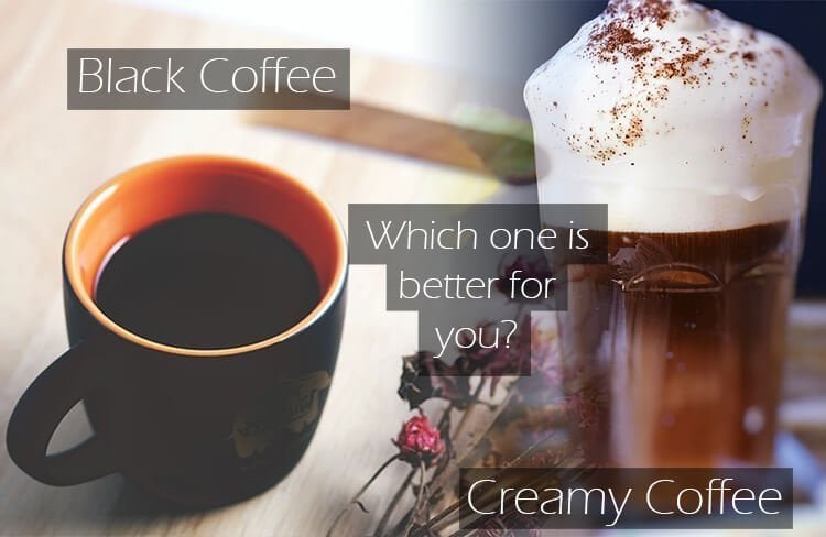 Creamy coffee or Black coffee