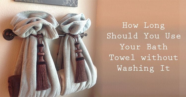 How Long Should You Use Your Bath Towel without Washing It