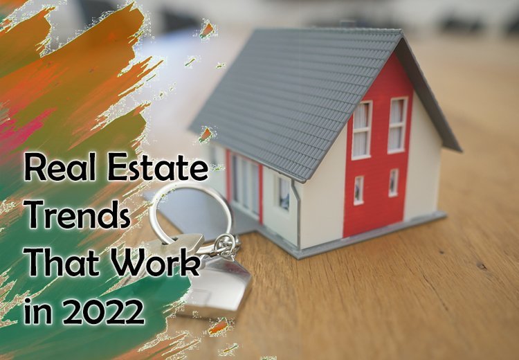 Real Estate Trends That Work in 2022